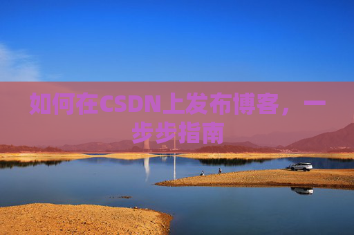 如何在CSDN上发布博客,一步步指南